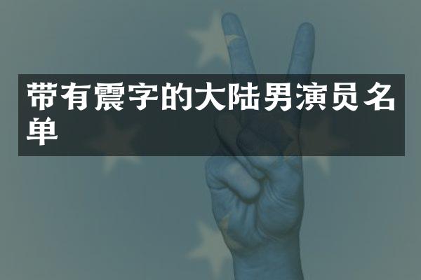 带有震字的大陆男演员名单