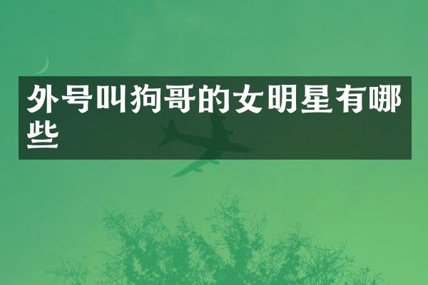 外号叫狗哥的女明星有哪些