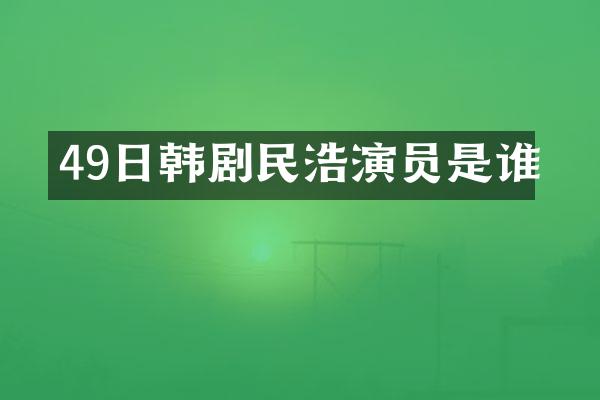 49日韩剧民浩演员是谁