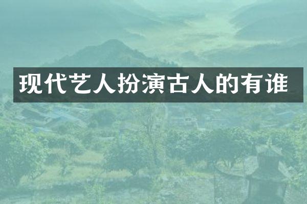 现代艺人扮演古人的有谁