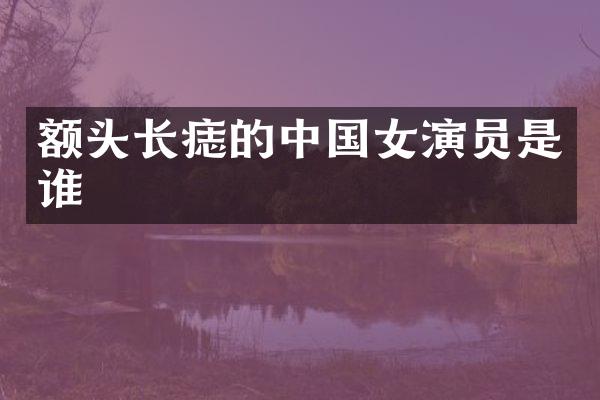 额头长痣的中国女演员是谁