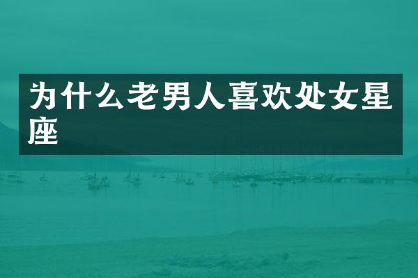 为什么老男人喜欢处女星座