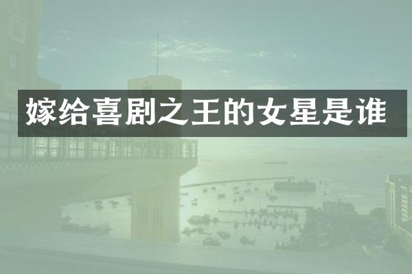 嫁给喜剧之王的女星是谁