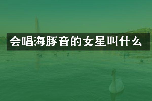 会唱海豚音的女星叫什么