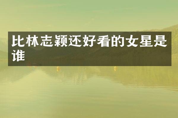 比林志颖还好看的女星是谁