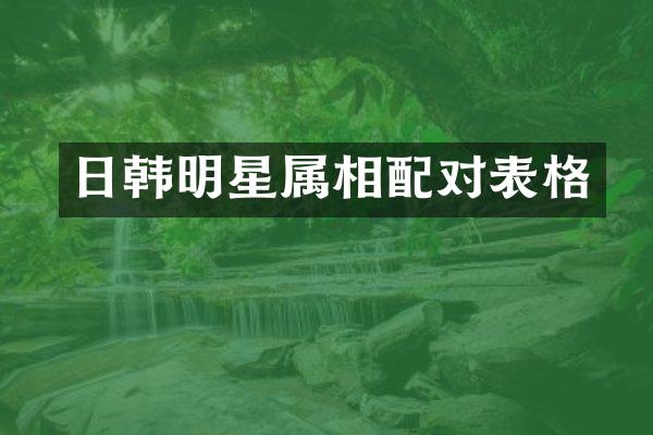 日韩明星属相配对表格
