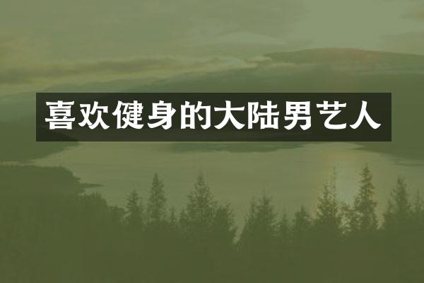 喜欢健身的大陆男艺人