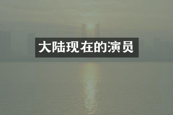 大陆现在的演员