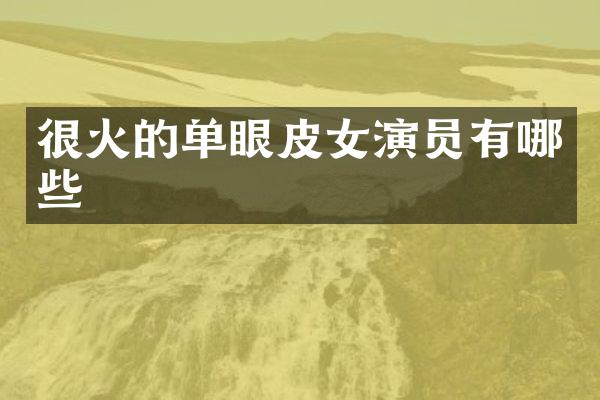 很火的单眼皮女演员有哪些