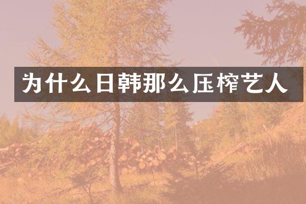 为什么日韩那么压榨艺人
