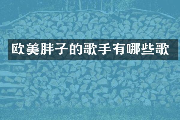 欧美胖子的歌手有哪些歌