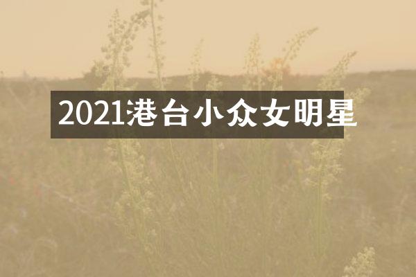 2021港台小众女明星