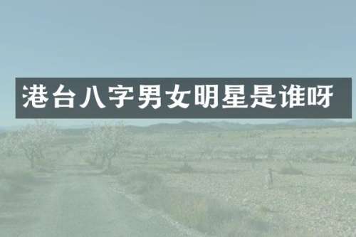 港台八字男女明星是谁呀