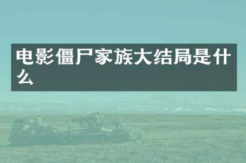 电影僵尸家族大结局是什么