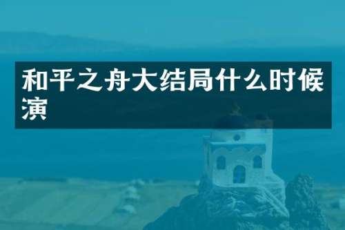 和平之舟大结局什么时候演