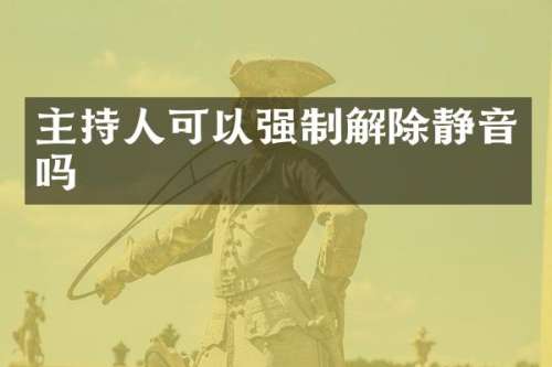 主持人可以强制解除静音吗