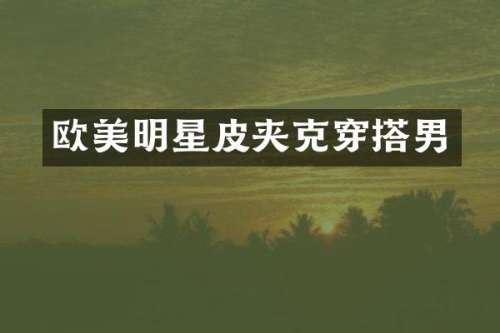 欧美明星皮夹克穿搭男