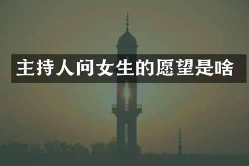 主持人问女生的愿望是啥
