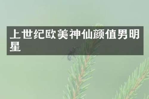 上世纪欧美神仙颜值男明星