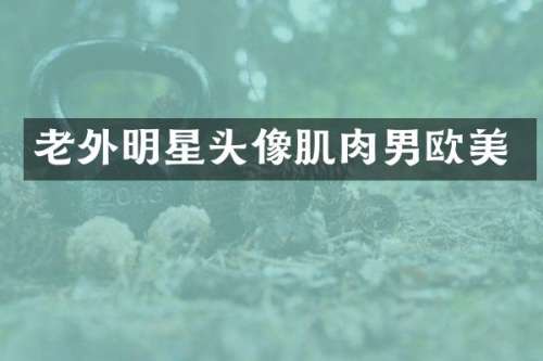 老外明星头像肌肉男欧美