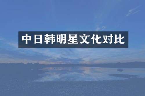 中日韩明星文化对比