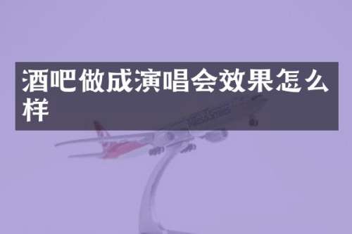 酒吧做成演唱会效果怎么样