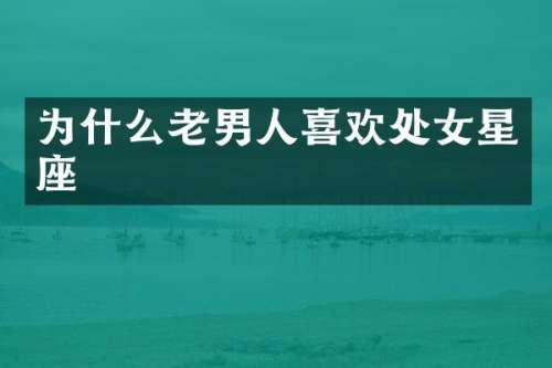 为什么老男人喜欢处女星座