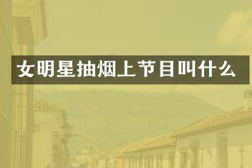 女明星抽烟上节目叫什么