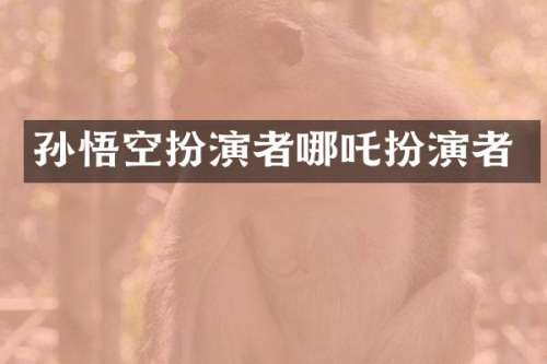 孙悟空扮演者哪吒扮演者