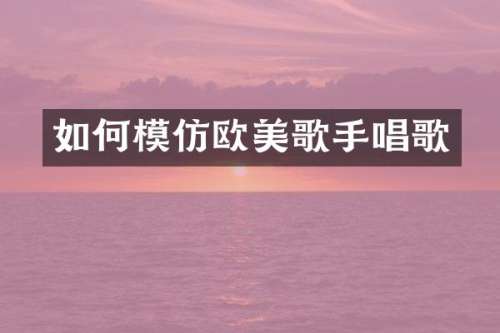 如何模仿欧美歌手唱歌
