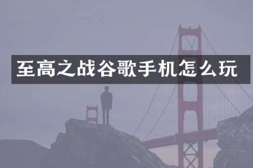 至高之战谷歌手机怎么玩