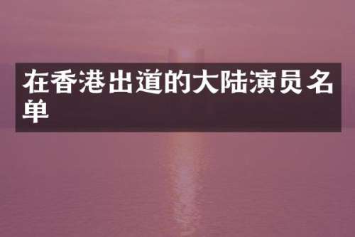 在香港出道的大陆演员名单