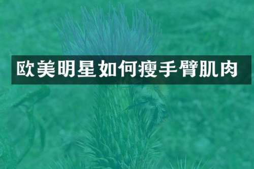 欧美明星如何瘦手臂肌肉