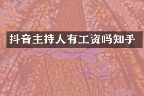 抖音主持人有工资吗知乎