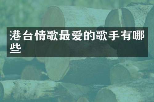 港台情歌最爱的歌手有哪些