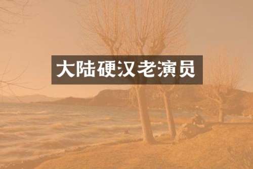 大陆硬汉老演员