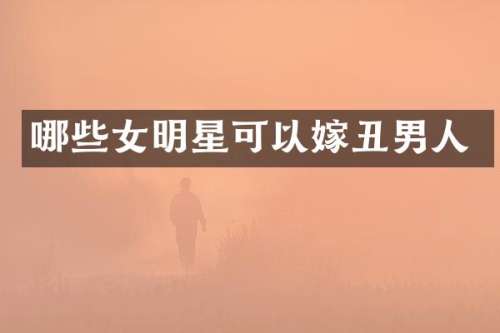 哪些女明星可以嫁丑男人
