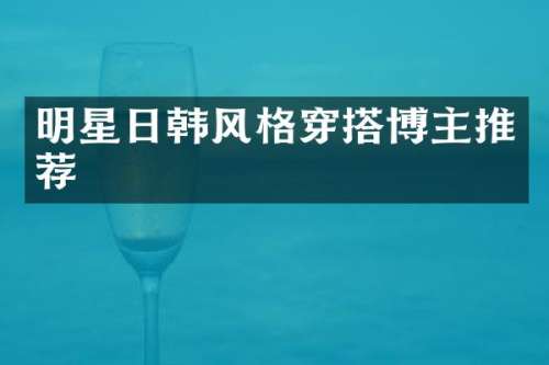 明星日韩风格穿搭博主推荐