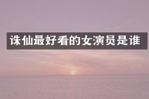 诛仙最好看的女演员是谁