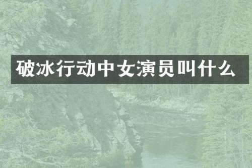 破冰行动中女演员叫什么