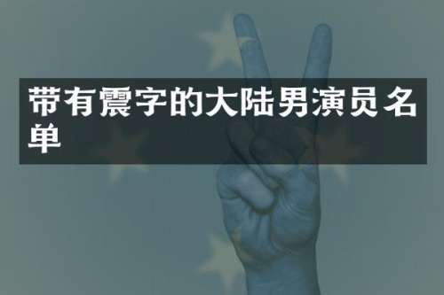 带有震字的大陆男演员名单