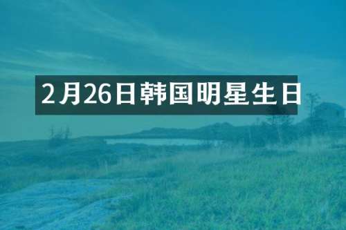 2月26日韩国明星生日