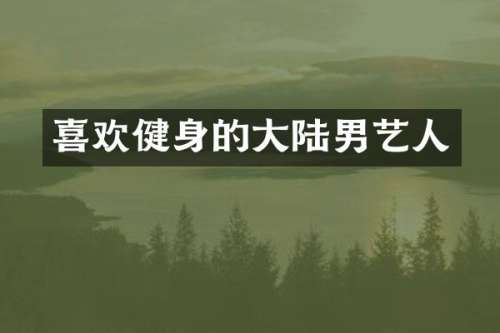 喜欢健身的大陆男艺人