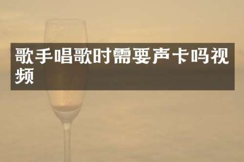 歌手唱歌时需要声卡吗视频