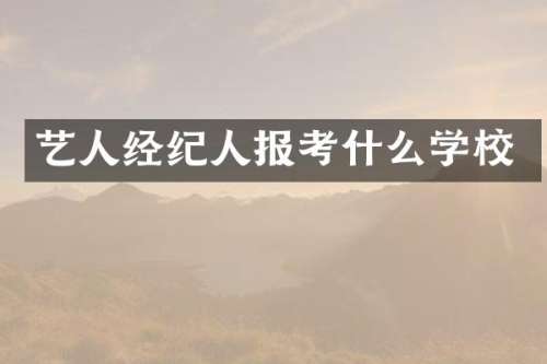 艺人经纪人报考什么学校