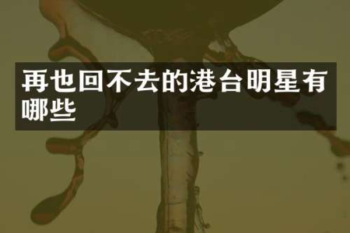 再也回不去的港台明星有哪些