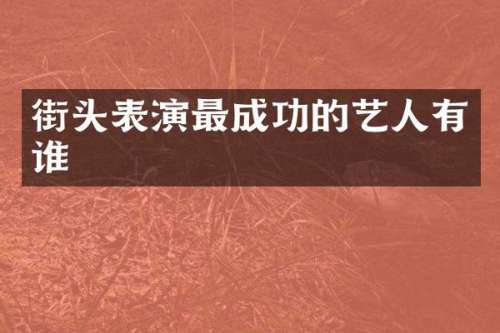 街头表演最成功的艺人有谁