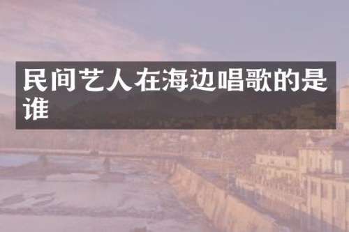 民间艺人在海边唱歌的是谁