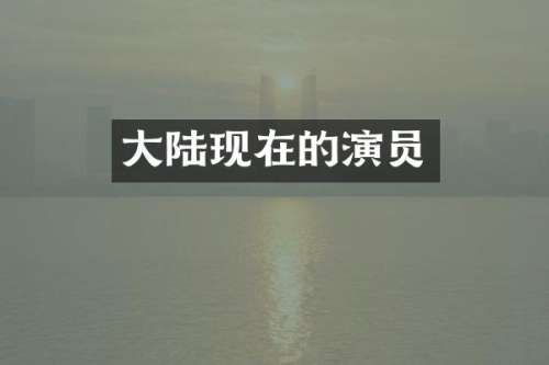 大陆现在的演员