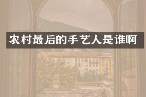 农村最后的手艺人是谁啊
